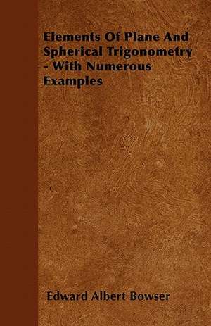 Elements Of Plane And Spherical Trigonometry - With Numerous Examples de Edward Albert Bowser