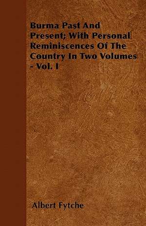 Burma Past And Present; With Personal Reminiscences Of The Country In Two Volumes - Vol. I de Albert Fytche