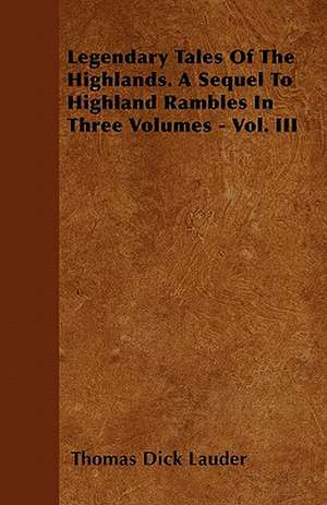 Legendary Tales Of The Highlands. A Sequel To Highland Rambles In Three Volumes - Vol. III de Thomas Dick Lauder