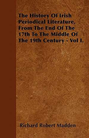 The History Of Irish Periodical Literature, From The End Of The 17th To The Middle Of The 19th Century - Vol I. de Richard Robert Madden