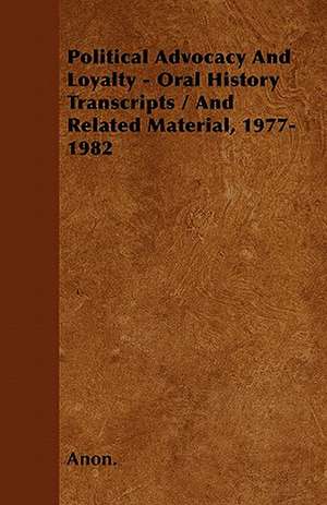 Political Advocacy And Loyalty - Oral History Transcripts / And Related Material, 1977-1982 de Anon.