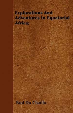 Explorations And Adventures In Equatorial Africa; de Paul Du Chaillu