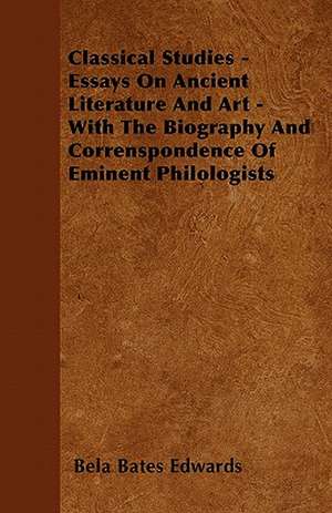 Classical Studies - Essays On Ancient Literature And Art - With The Biography And Correnspondence Of Eminent Philologists de Bela Bates Edwards