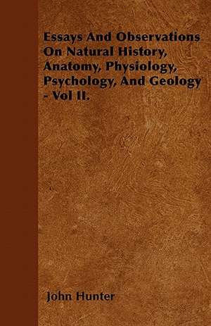 Essays And Observations On Natural History, Anatomy, Physiology, Psychology, And Geology - Vol II. de John Hunter