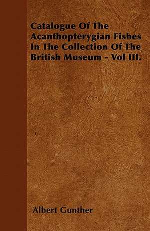 Catalogue of the Acanthopterygian Fishes in the Collection of the British Museum - Vol III. de Albert Carl Ludwig Gotthilf Gunther