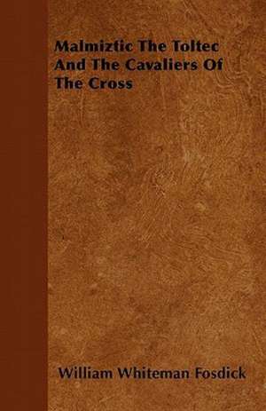 Malmiztic The Toltec And The Cavaliers Of The Cross de William Whiteman Fosdick