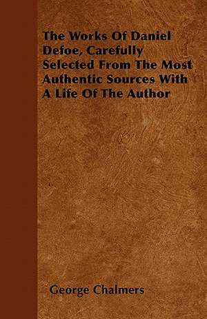 The Works Of Daniel Defoe, Carefully Selected From The Most Authentic Sources With A Life Of The Author de George Chalmers