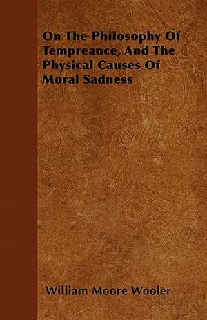 On The Philosophy Of Tempreance, And The Physical Causes Of Moral Sadness de William Moore Wooler