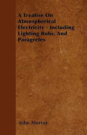 A Treatise On Atmospherical Electricity - Including Lighting Robs, And Paragreles de John Murray