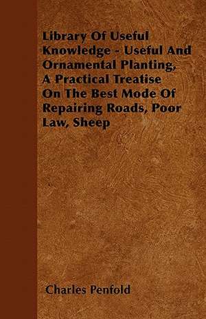 Library Of Useful Knowledge - Useful And Ornamental Planting, A Practical Treatise On The Best Mode Of Repairing Roads, Poor Law, Sheep de Charles Penfold