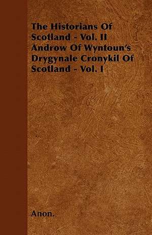 The Historians Of Scotland - Vol. II Androw Of Wyntoun's Drygynale Cronykil Of Scotland - Vol. I de Anon.