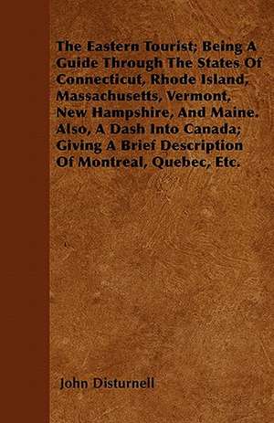 The Eastern Tourist; Being A Guide Through The States Of Connecticut, Rhode Island, Massachusetts, Vermont, New Hampshire, And Maine. Also, A Dash Into Canada; Giving A Brief Description Of Montreal, Quebec, Etc. de John Disturnell