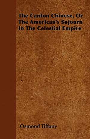 The Canton Chinese, Or The American's Sojourn In The Celestial Empire de Osmond Tiffany