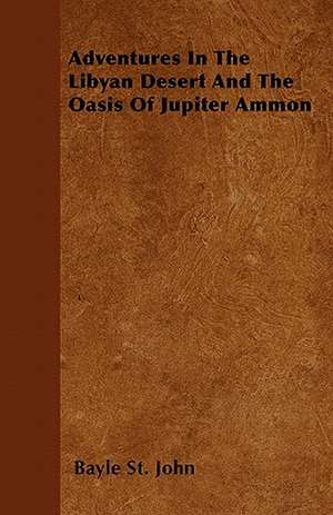 Adventures In The Libyan Desert And The Oasis Of Jupiter Ammon de Bayle St John