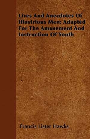 Lives and Anecdotes of Illustrious Men; Adapted for the Amusement and Instruction of Youth de Francis Lister Hawks