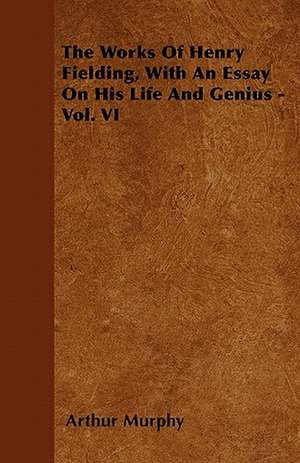 The Works Of Henry Fielding, With An Essay On His Life And Genius - Vol. VI de Arthur Murphy