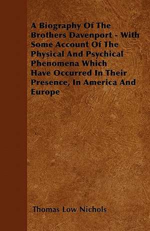 A Biography Of The Brothers Davenport - With Some Account Of The Physical And Psychical Phenomena Which Have Occurred In Their Presence, In America And Europe de Thomas Low Nichols