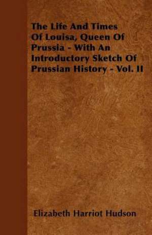 The Life And Times Of Louisa, Queen Of Prussia - With An Introductory Sketch Of Prussian History - Vol. II de Elizabeth Harriot Hudson