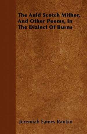 The Auld Scotch Mither, And Other Poems, In The Dialect Of Burns de Jeremiah Eames Rankin