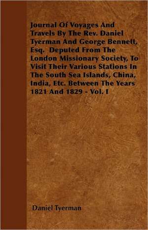 Journal Of Voyages And Travels By The Rev. Daniel Tyerman And George Bennett, Esq. Deputed From The London Missionary Society, To Visit Their Various Stations In The South Sea Islands, China, India, Etc. Between The Years 1821 And 1829 - Vol. I de Daniel Tyerman