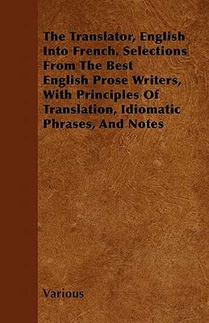 The Translator, English Into French. Selections from the Best English Prose Writers, with Principles of Translation, Idiomatic Phrases, and Notes de Various