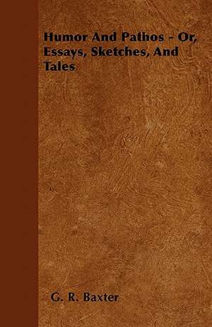 Humor and Pathos - Or, Essays, Sketches, and Tales de G. R. Baxter