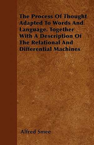 The Process Of Thought Adapted To Words And Language. Together With A Description Of The Relational And Differential Machines de Alfred Smee