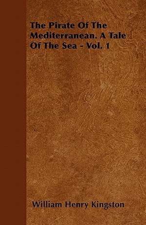 The Pirate of the Mediterranean. a Tale of the Sea - Vol. 1 de William Henry Kingston