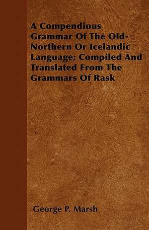 A Compendious Grammar Of The Old-Northern Or Icelandic Language; Compiled And Translated From The Grammars Of Rask de George P. Marsh