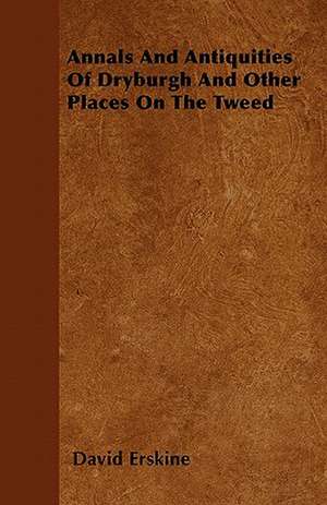 Annals And Antiquities Of Dryburgh And Other Places On The Tweed de David Erskine