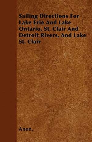 Sailing Directions For Lake Erie And Lake Ontario, St. Clair And Detroit Rivers, And Lake St. Clair de Anon.