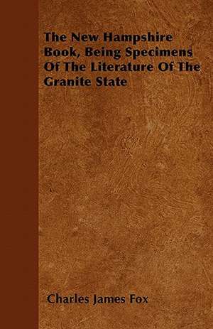 The New Hampshire Book, Being Specimens Of The Literature Of The Granite State de Charles James Fox