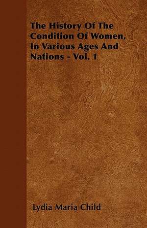 The History Of The Condition Of Women, In Various Ages And Nations - Vol. 1 de Lydia Maria Child