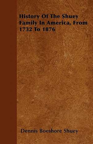 History Of The Shuey Family In America, From 1732 To 1876 de Dennis Boeshore Shuey