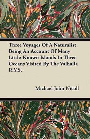 Three Voyages Of A Naturalist, Being An Account Of Many Little-Known Islands In Three Oceans Visited By The Valhalla R.Y.S. de Michael John Nicoll