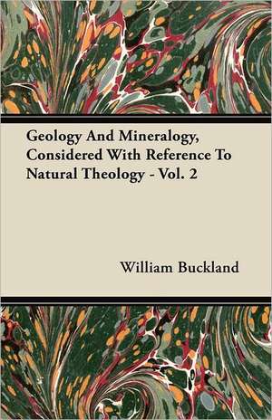 Geology And Mineralogy, Considered With Reference To Natural Theology - Vol. 2 de William Buckland