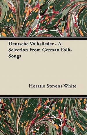 Deutsche Volkslieder - A Selection From German Folk-Songs de Horatio Stevens White