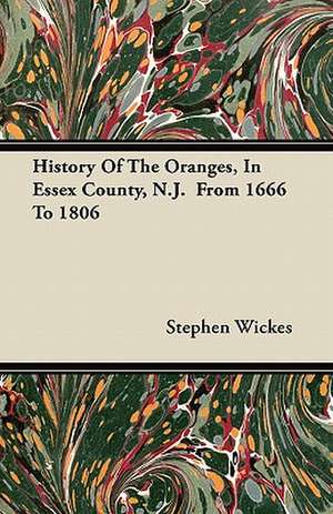 History Of The Oranges, In Essex County, N.J. From 1666 To 1806 de Stephen Wickes