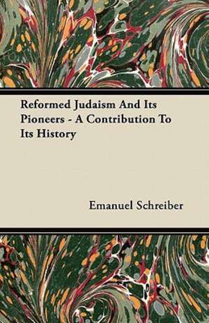 Reformed Judaism And Its Pioneers - A Contribution To Its History de Emanuel Schreiber