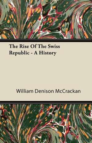 The Rise of the Swiss Republic - A History de William Denison Mccrackan