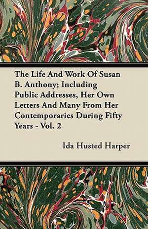 The Life and Work of Susan B. Anthony; Including Public Addresses, Her Own Letters and Many from Her Contemporaries During Fifty Years - Vol. 2 de Ida Husted Harper