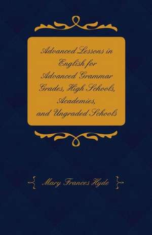 Advanced Lessons in English for Advanced Grammar Grades, High Schools, Academies, and Ungraded Schools de Mary Frances Hyde