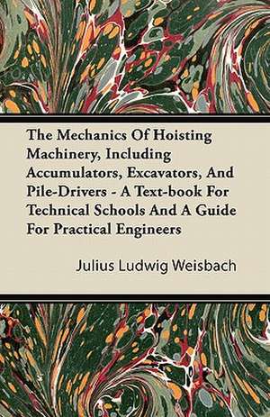 The Mechanics Of Hoisting Machinery, Including Accumulators, Excavators, And Pile-Drivers - A Text-book For Technical Schools And A Guide For Practical Engineers de Julius Ludwig Weisbach