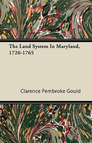 The Land System In Maryland, 1720-1765 de Clarence Pembroke Gould