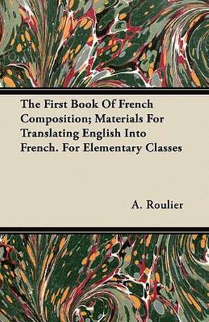 The First Book Of French Composition; Materials For Translating English Into French. For Elementary Classes de A. Roulier