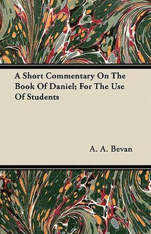 A Short Commentary On The Book Of Daniel; For The Use Of Students de A. A. Bevan