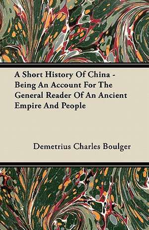 A Short History Of China - Being An Account For The General Reader Of An Ancient Empire And People de Demetrius Charles Boulger