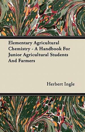 Elementary Agricultural Chemistry - A Handbook For Junior Agricultural Students And Farmers de Herbert Ingle