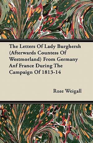 The Letters Of Lady Burghersh (Afterwards Countess Of Westmorland) From Germany Anf France During The Campaign Of 1813-14 de Rose Weigall