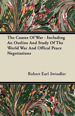 The Causes Of War - Including An Outline And Study Of The World War And Offical Peace Negotiations de Robert Earl Swindler